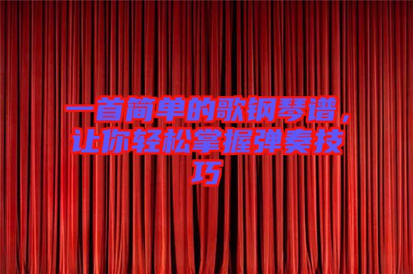 一首簡(jiǎn)單的歌鋼琴譜，讓你輕松掌握彈奏技巧