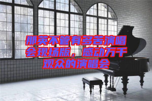 那英不管有多苦演唱會現(xiàn)場版，感動萬千觀眾的演唱會