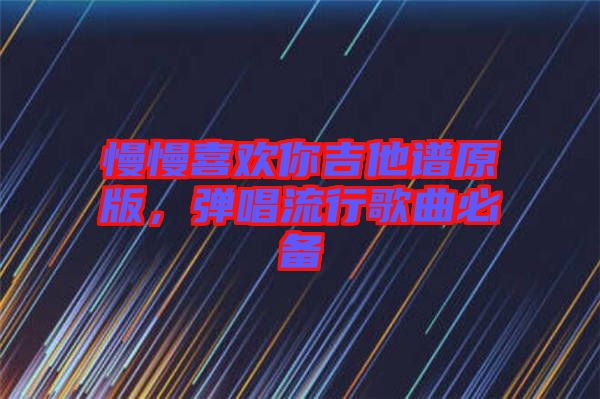 慢慢喜歡你吉他譜原版，彈唱流行歌曲必備