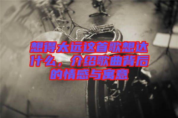 想得太遠這首歌想達什么，介紹歌曲背后的情感與寓意
