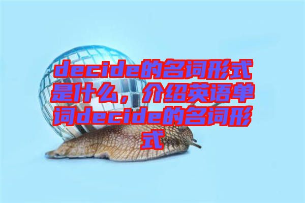 decide的名詞形式是什么，介紹英語單詞decide的名詞形式