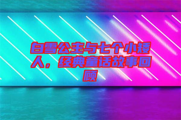 白雪公主與七個小矮人，經(jīng)典童話故事回顧