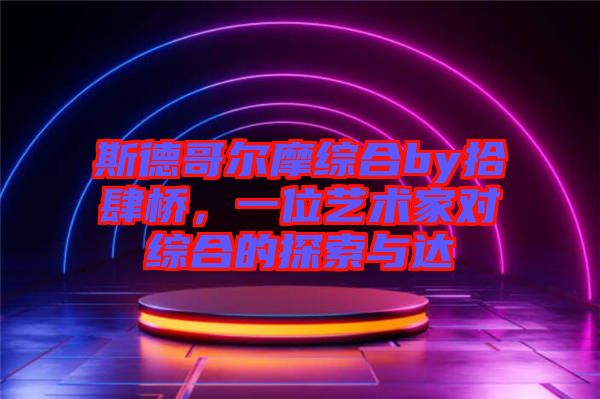 斯德哥爾摩綜合by拾肆橋，一位藝術(shù)家對(duì)綜合的探索與達(dá)