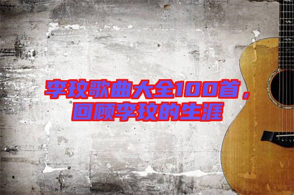 李玟歌曲大全100首，回顧李玟的生涯
