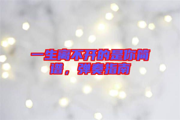 一生離不開的是你簡譜，彈奏指南