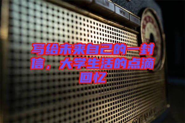 寫給未來自己的一封信，大學生活的點滴回憶
