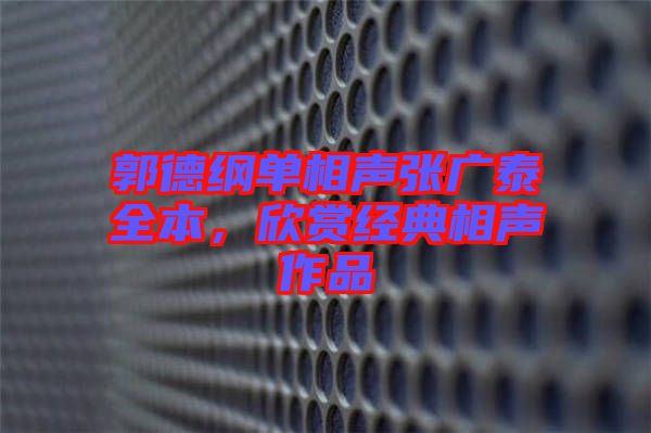 郭德綱單相聲張廣泰全本，欣賞經(jīng)典相聲作品