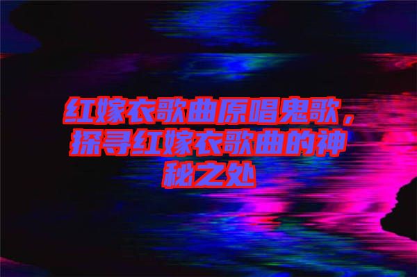 紅嫁衣歌曲原唱鬼歌，探尋紅嫁衣歌曲的神秘之處