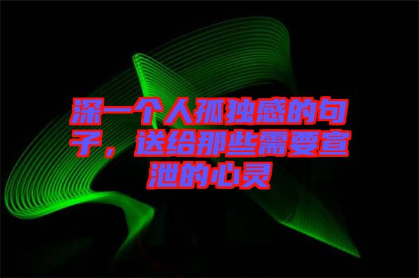 深一個(gè)人孤獨(dú)感的句子，送給那些需要宣泄的心靈