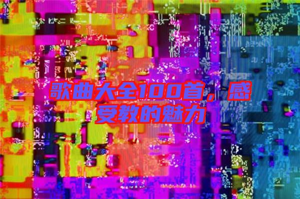 歌曲大全100首，感受教的魅力