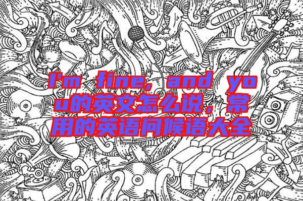 I'm fine, and you的英文怎么說(shuō)，常用的英語(yǔ)問(wèn)候語(yǔ)大全