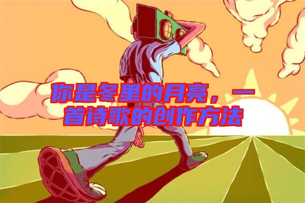 你是冬里的月亮，一首詩歌的創(chuàng)作方法