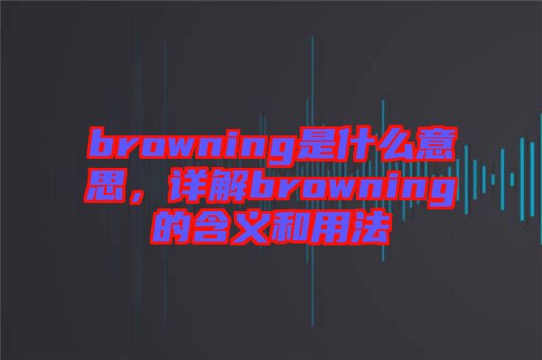 browning是什么意思，詳解browning的含義和用法