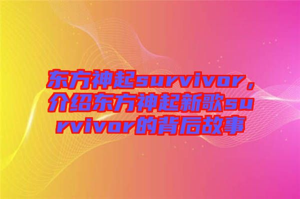 東方神起survivor，介紹東方神起新歌survivor的背后故事