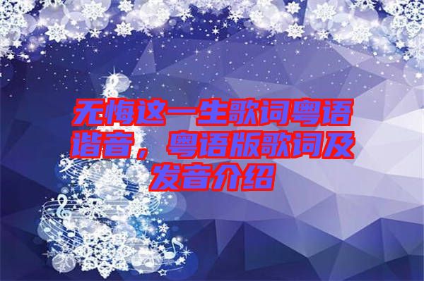 無(wú)悔這一生歌詞粵語(yǔ)諧音，粵語(yǔ)版歌詞及發(fā)音介紹
