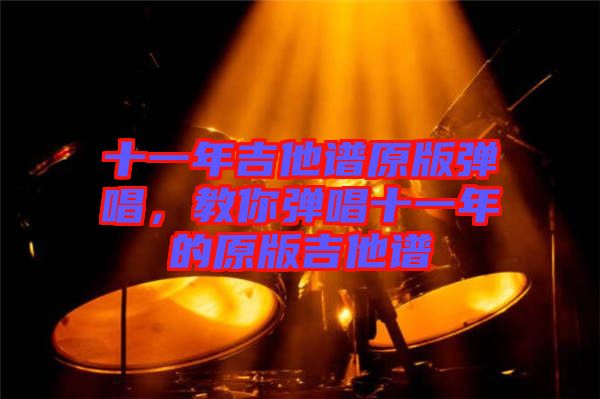 十一年吉他譜原版彈唱，教你彈唱十一年的原版吉他譜