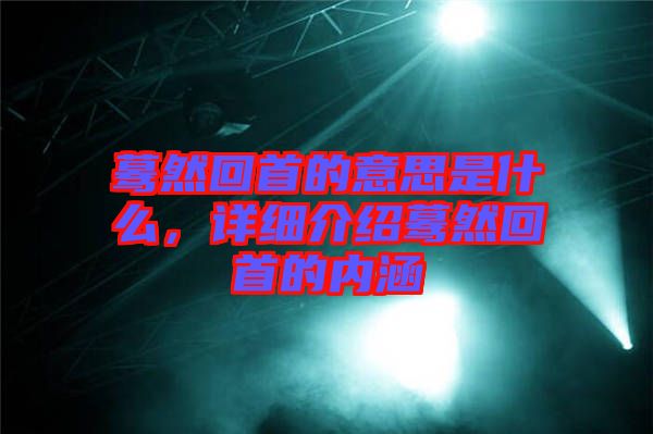驀然回首的意思是什么，詳細介紹驀然回首的內(nèi)涵