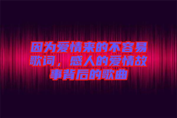 因?yàn)閻矍閬淼牟蝗菀赘柙~，感人的愛情故事背后的歌曲