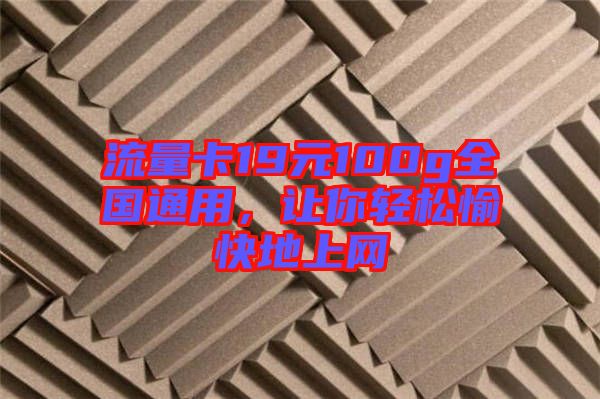 流量卡19元100g全國通用，讓你輕松愉快地上網(wǎng)
