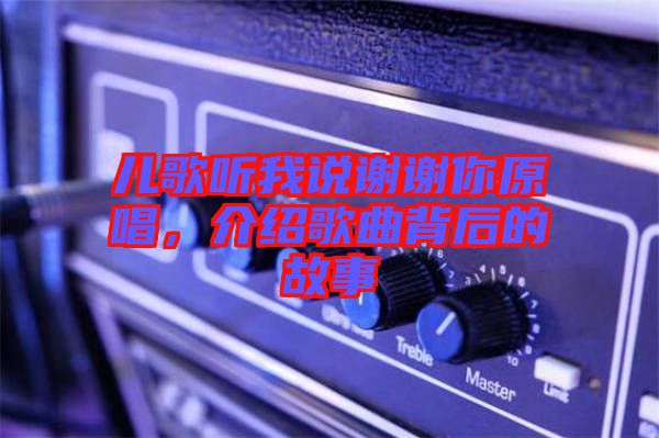 兒歌聽(tīng)我說(shuō)謝謝你原唱，介紹歌曲背后的故事