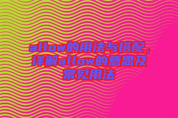 allow的用法與搭配，詳解allow的意思及常見用法