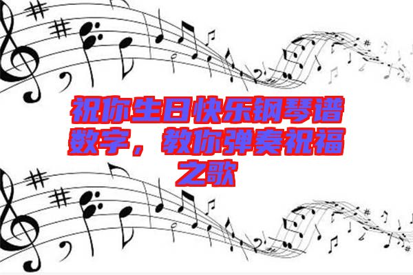 祝你生日快樂鋼琴譜數(shù)字，教你彈奏祝福之歌