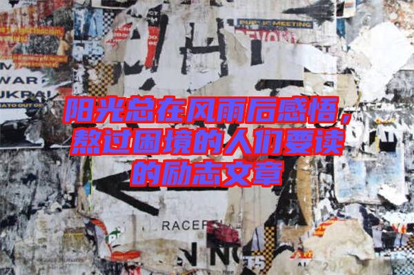 陽光總在風(fēng)雨后感悟，熬過困境的人們要讀的勵志文章