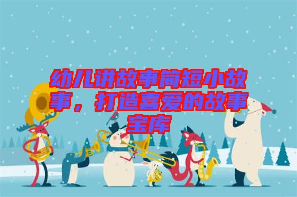 幼兒講故事簡短小故事，打造喜愛的故事寶庫