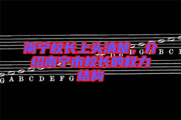 南寧校長(zhǎng)上頭清楚，介紹南寧市校長(zhǎng)的權(quán)力結(jié)構(gòu)