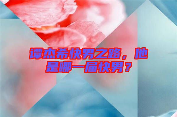 譚杰?？炷兄?，他是哪一屆快男？