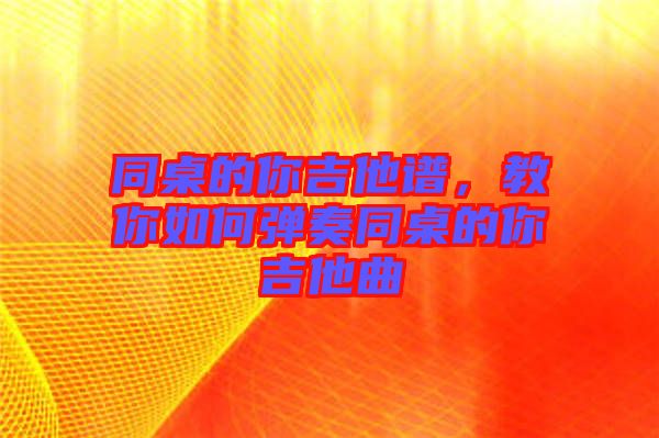 同桌的你吉他譜，教你如何彈奏同桌的你吉他曲
