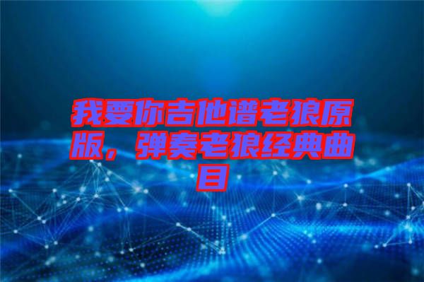 我要你吉他譜老狼原版，彈奏老狼經(jīng)典曲目