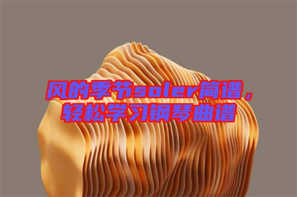 風的季節(jié)soler簡譜，輕松學習鋼琴曲譜