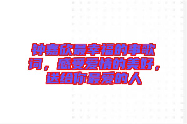 鐘嘉欣最幸福的事歌詞，感受愛情的美好，送給你最愛的人