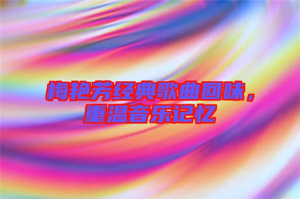 梅艷芳經(jīng)典歌曲回味，重溫音樂記憶