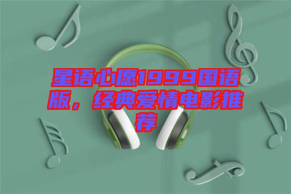 星語(yǔ)心愿1999國(guó)語(yǔ)版，經(jīng)典愛(ài)情電影推薦