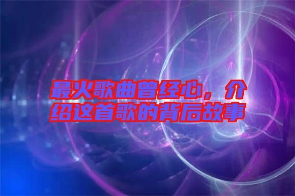 最火歌曲曾經(jīng)心，介紹這首歌的背后故事