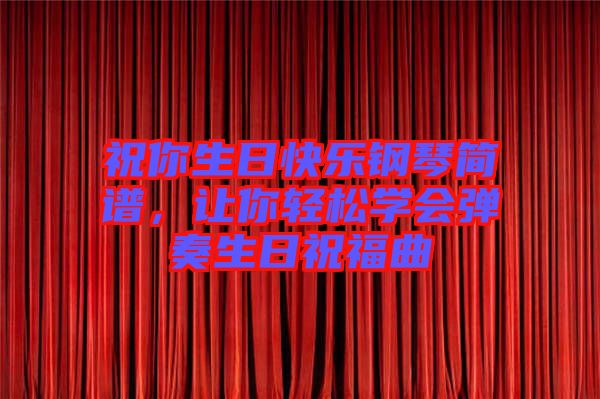 祝你生日快樂鋼琴簡譜，讓你輕松學(xué)會彈奏生日祝福曲