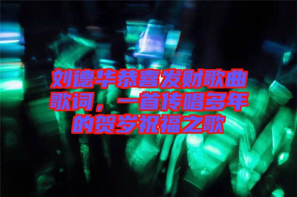 劉德華恭喜發(fā)財歌曲歌詞，一首傳唱多年的賀歲祝福之歌
