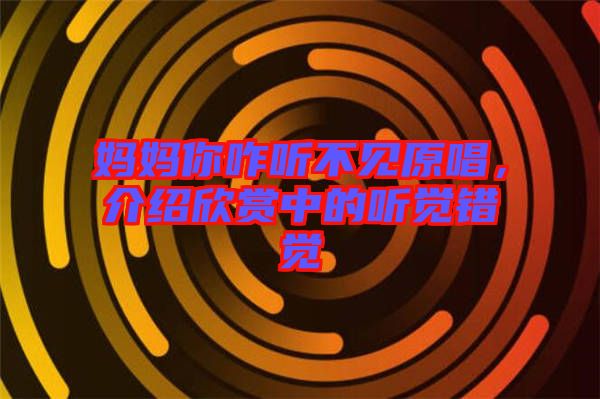 媽媽你咋聽(tīng)不見(jiàn)原唱，介紹欣賞中的聽(tīng)覺(jué)錯(cuò)覺(jué)