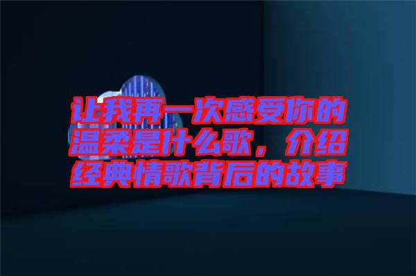 讓我再一次感受你的溫柔是什么歌，介紹經(jīng)典情歌背后的故事