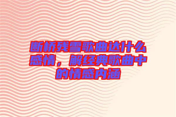 斷橋殘雪歌曲達什么感情，解經(jīng)典歌曲中的情感內(nèi)涵
