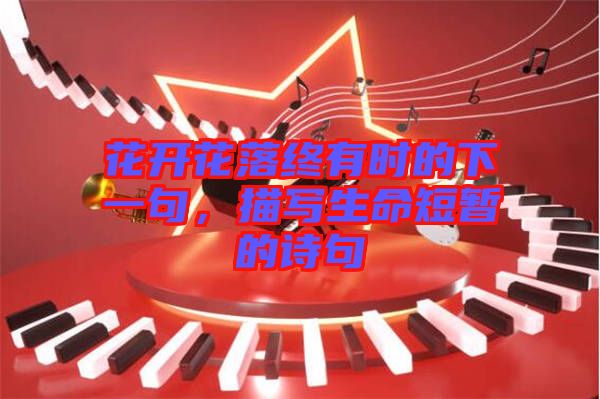 花開花落終有時的下一句，描寫生命短暫的詩句