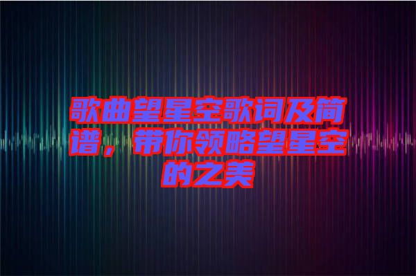 歌曲望星空歌詞及簡譜，帶你領略望星空的之美