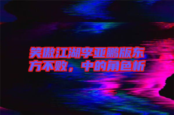 笑傲江湖李亞鵬版東方不敗，中的角色析