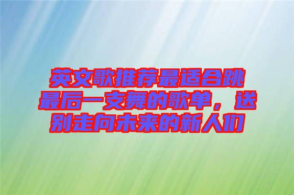 英文歌推薦最適合跳最后一支舞的歌單，送別走向未來的新人們