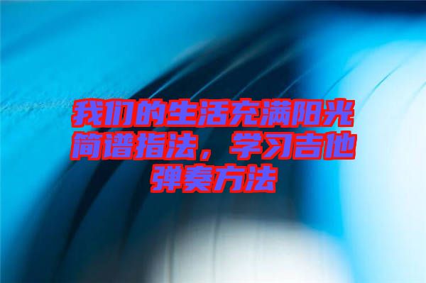 我們的生活充滿陽光簡譜指法，學(xué)習(xí)吉他彈奏方法