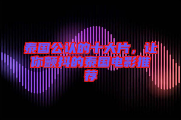泰國公認的十大片，讓你顫抖的泰國電影推薦
