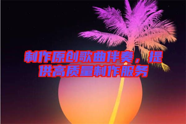 制作原創(chuàng)歌曲伴奏，提供高質(zhì)量制作服務(wù)