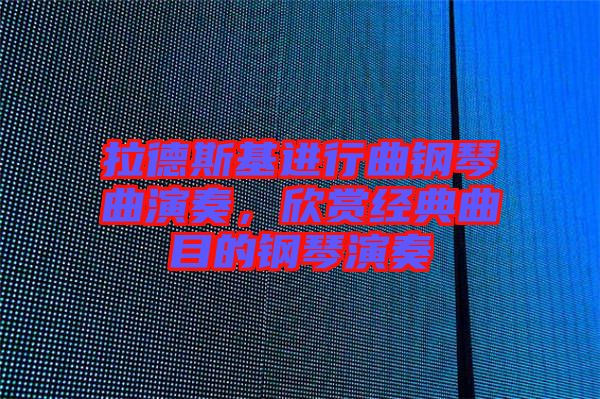 拉德斯基進行曲鋼琴曲演奏，欣賞經典曲目的鋼琴演奏